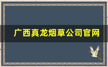 广西真龙烟草公司官网-广西南宁烟草公司官网是多少