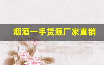 烟酒一手货源厂家直销批发-烟酒供应商厂家直销