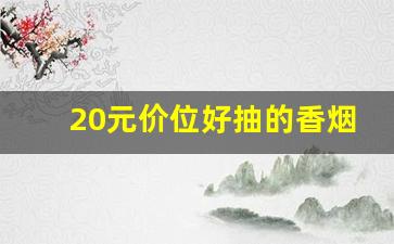 20元价位好抽的香烟-20元价位香烟哪个好抽