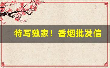 特写独家！香烟批发信誉第一“城府深沉”