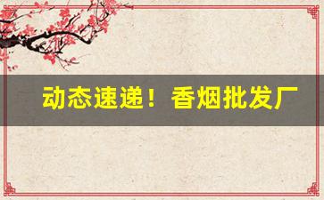 动态速递！香烟批发厂家直销一手货源“傍观者审，当局者迷”