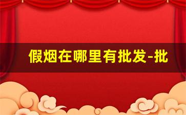 假烟在哪里有批发-批发假烟15万