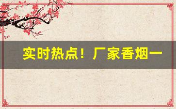 实时热点！厂家香烟一手货源“阿世取容”