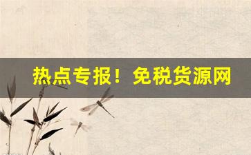 热点专报！免税货源网“八公草木”