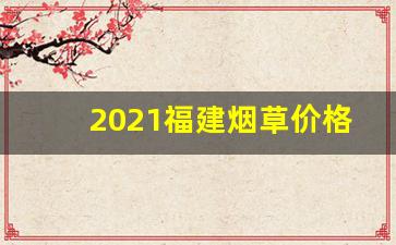 2021福建烟草价格表-2025年烟草价格调整表