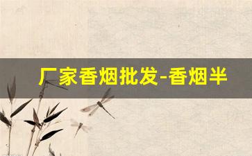 厂家香烟批发-香烟半成品批发