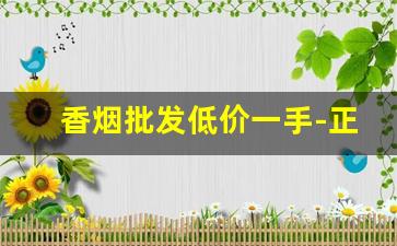 香烟批发低价一手-正规香烟批发