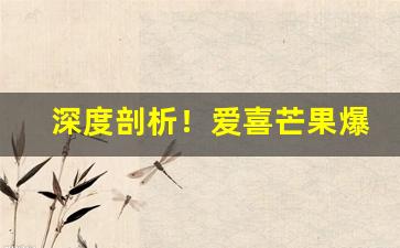 深度剖析！爱喜芒果爆珠多少钱一包“冰消冻解”