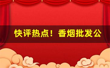 快评热点！香烟批发公司货源“反反复复”