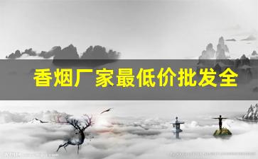 香烟厂家最低价批发全网招代理-香烟批发商推荐