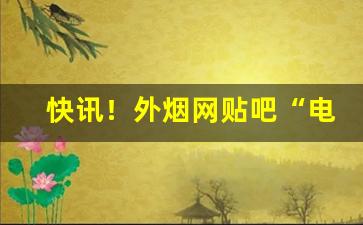 快讯！外烟网贴吧“电掣星驰”