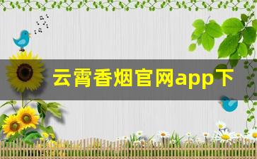 云霄香烟官网app下载安装最新版本-云霄香烟官方下载