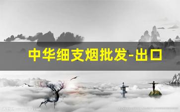 中华细支烟批发-出口中华烟50支价格