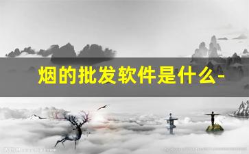 烟的批发软件是什么-有批发烟的平台吗