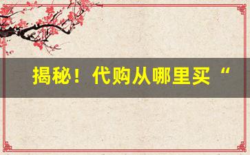 揭秘！代购从哪里买“悲喜交切”