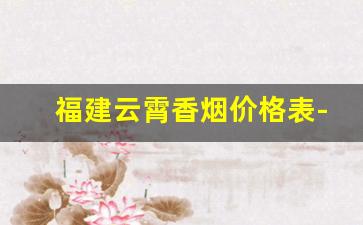 福建云霄香烟价格表-福建烟酒专卖店同城配送