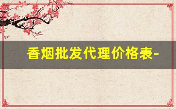 香烟批发代理价格表-香烟供货商价格表