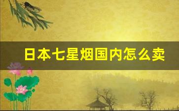 日本七星烟国内怎么卖-日本七星烟在中国多少钱