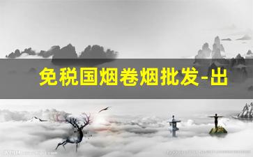 免税国烟卷烟批发-出口免税烟价格大全