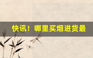 快讯！哪里买烟进货最便宜？“灯火青荧”