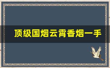 顶级国烟云霄香烟一手货源批发厂家直销