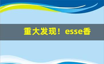 重大发现！esse香烟北京哪里有卖“爱贤念旧”