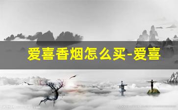 爱喜香烟怎么买-爱喜香烟为啥买不到了