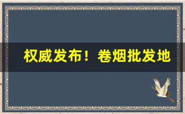 权威发布！卷烟批发地“棒打不回头”