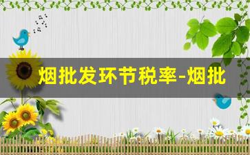 烟批发环节税率-烟批发的利润有多少