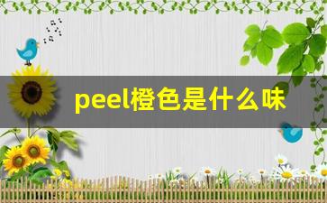 peel橙色是什么味-peel什么味道适合女生
