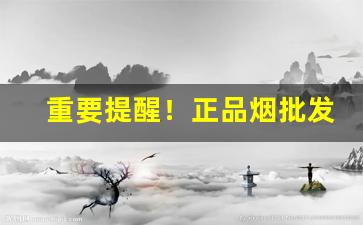 重要提醒！正品烟批发全国货到付款价目表“得力干将”