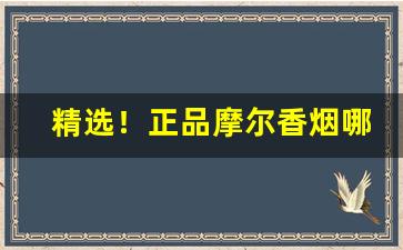 精选！正品摩尔香烟哪里有卖“创业维艰”