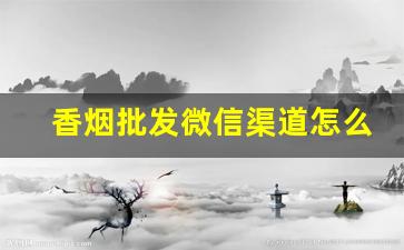 香烟批发微信渠道怎么找-个人需要香烟在哪里供货