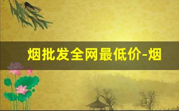 烟批发全网最低价-烟的价格20以上