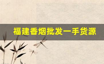 福建香烟批发一手货源-香烟批发经销商