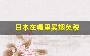 日本在哪里买烟免税