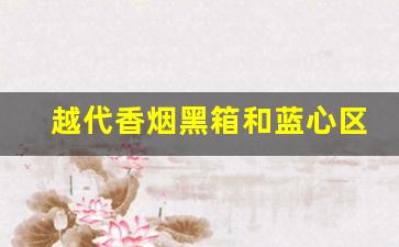 越代香烟黑箱和蓝心区别-越代香烟和正品香烟外观一样吗