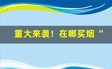 重大来袭！在哪买烟“薄暮冥冥”