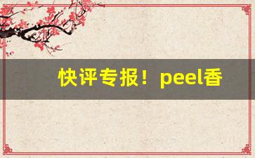 快评专报！peel香烟是哪里的“粗声粗气”