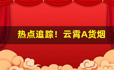 热点追踪！云霄A货烟联系方式大全“斗筲之才”