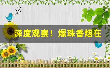 深度观察！爆珠香烟在国内能买到的“恩断义绝”