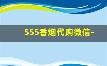 555香烟代购微信-低价转卖香烟