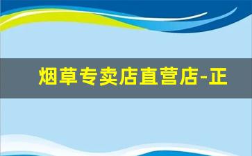 烟草专卖店直营店-正品烟店专卖直播间