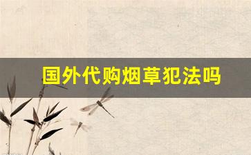国外代购烟草犯法吗