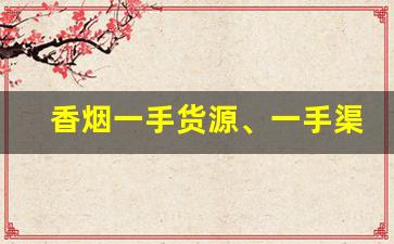 香烟一手货源、一手渠道最低拿货价、快速发货-正规烟批发销售