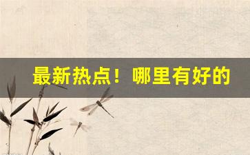 最新热点！哪里有好的越代香烟“百尺竿头”
