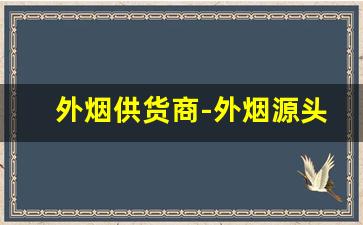 外烟供货商-外烟源头供货