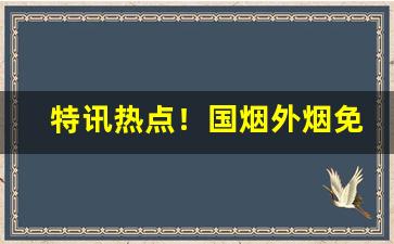 特讯热点！国烟外烟免税烟爆珠烟厂家批发哪里有“保盈持泰”