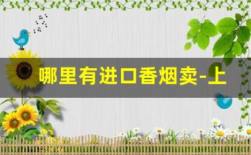 哪里有进口香烟卖-上海当地畅销香烟