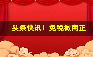 头条快讯！免税微商正品货源“改俗迁风”